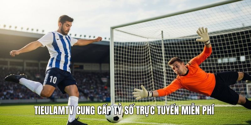 Tieulamtv cung cấp tỷ số trực tuyến miễn phí